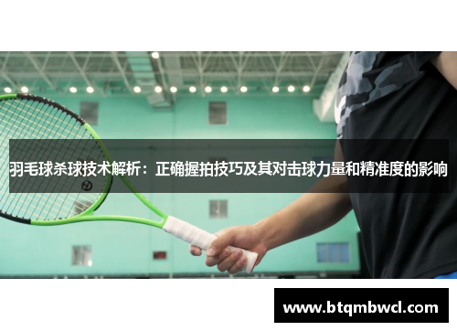 羽毛球杀球技术解析：正确握拍技巧及其对击球力量和精准度的影响