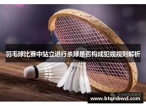 羽毛球比赛中站立进行杀球是否构成犯规规则解析