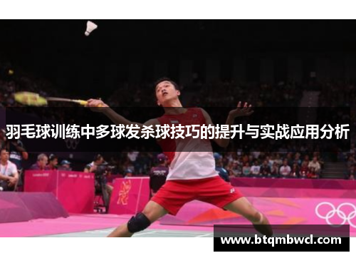 羽毛球训练中多球发杀球技巧的提升与实战应用分析