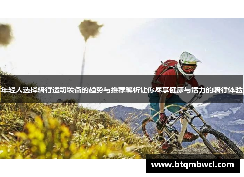 年轻人选择骑行运动装备的趋势与推荐解析让你尽享健康与活力的骑行体验