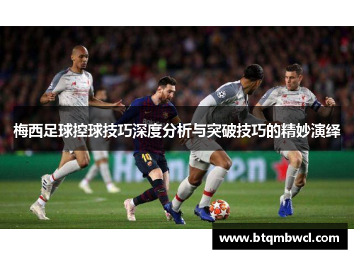 梅西足球控球技巧深度分析与突破技巧的精妙演绎
