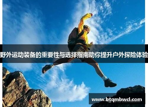 野外运动装备的重要性与选择指南助你提升户外探险体验