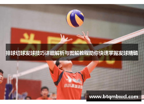 排球切球发球技巧详细解析与图解教程助你快速掌握发球精髓