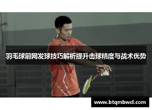 羽毛球前网发球技巧解析提升击球精度与战术优势