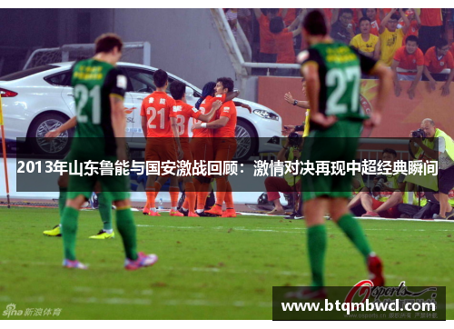 2013年山东鲁能与国安激战回顾：激情对决再现中超经典瞬间