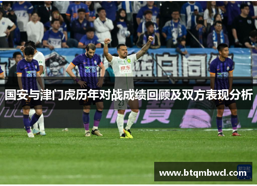国安与津门虎历年对战成绩回顾及双方表现分析