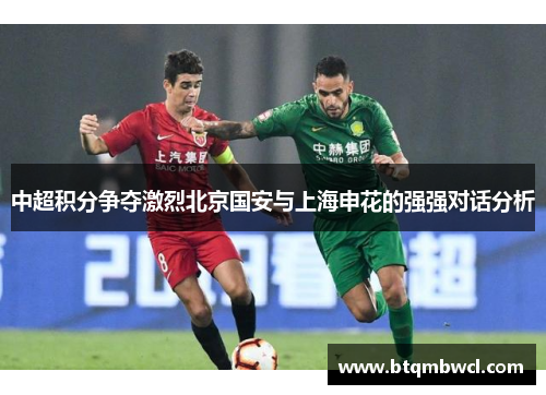 中超积分争夺激烈北京国安与上海申花的强强对话分析