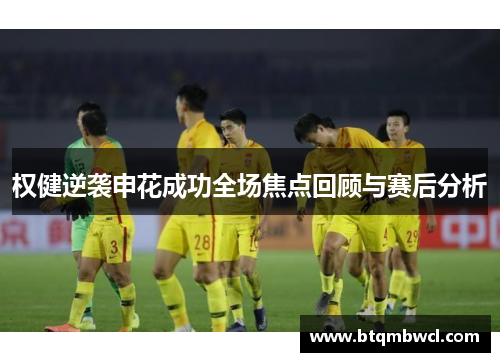 权健逆袭申花成功全场焦点回顾与赛后分析