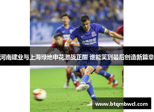 河南建业与上海绿地申花激战正酣 谁能笑到最后创造新篇章