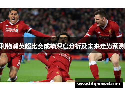 利物浦英超比赛成绩深度分析及未来走势预测
