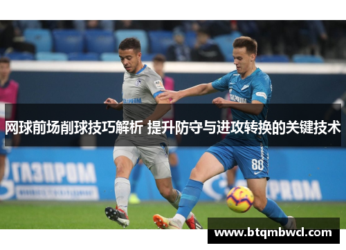 网球前场削球技巧解析 提升防守与进攻转换的关键技术