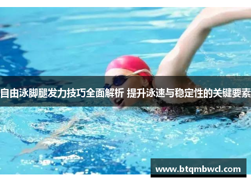 自由泳脚腿发力技巧全面解析 提升泳速与稳定性的关键要素