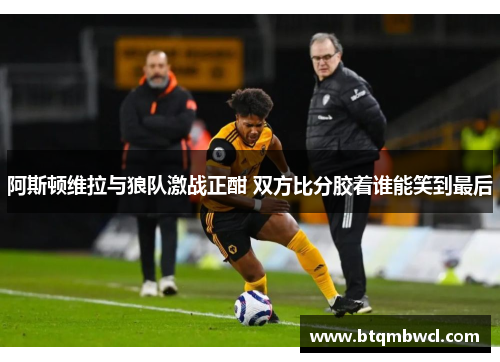 阿斯顿维拉与狼队激战正酣 双方比分胶着谁能笑到最后
