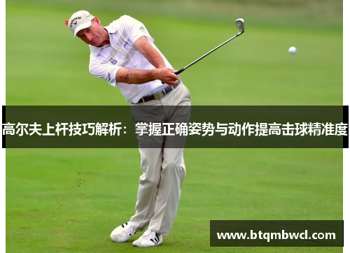 高尔夫上杆技巧解析：掌握正确姿势与动作提高击球精准度