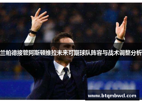 兰帕德接管阿斯顿维拉未来可期球队阵容与战术调整分析