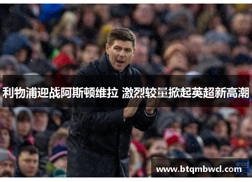 利物浦迎战阿斯顿维拉 激烈较量掀起英超新高潮