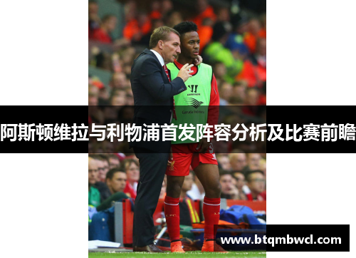 阿斯顿维拉与利物浦首发阵容分析及比赛前瞻